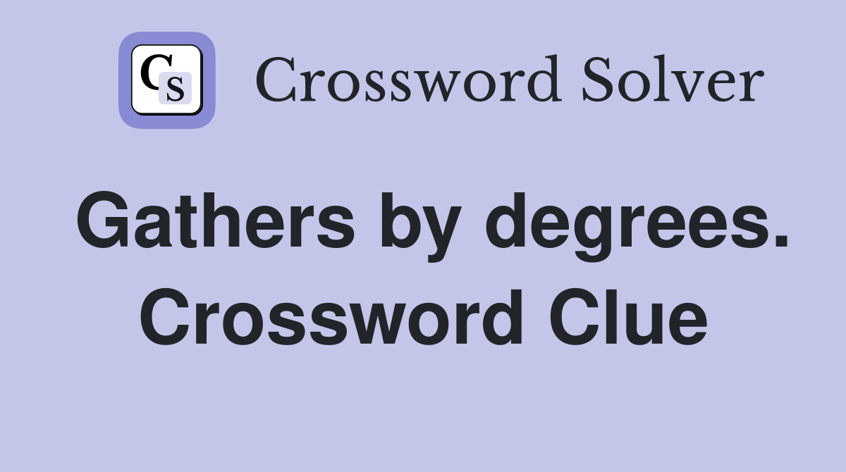 Gathers by degrees. Crossword Clue