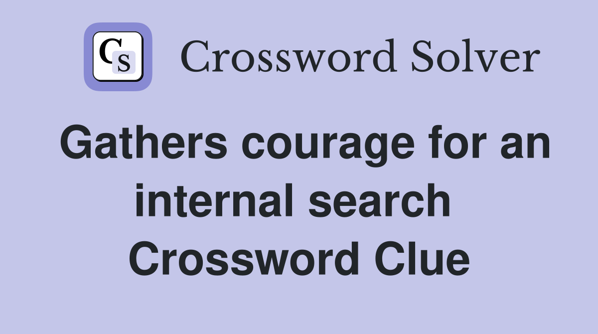 Gathers courage for an internal search  Crossword Clue