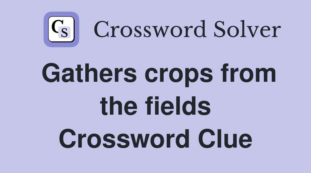 Gathers crops from the fields Crossword Clue