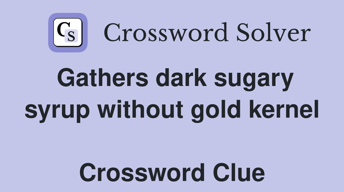 Gathers dark sugary syrup without gold kernel  Crossword Clue