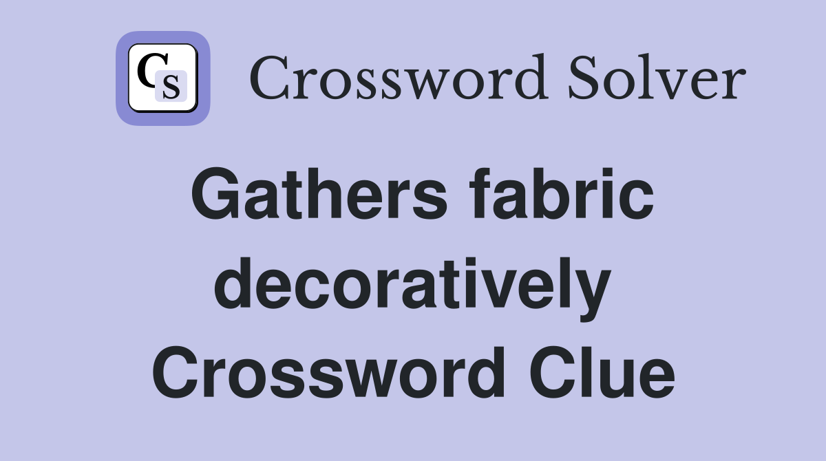 Gathers fabric decoratively Crossword Clue