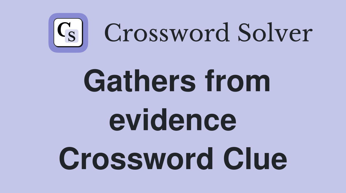 Gathers from evidence Crossword Clue