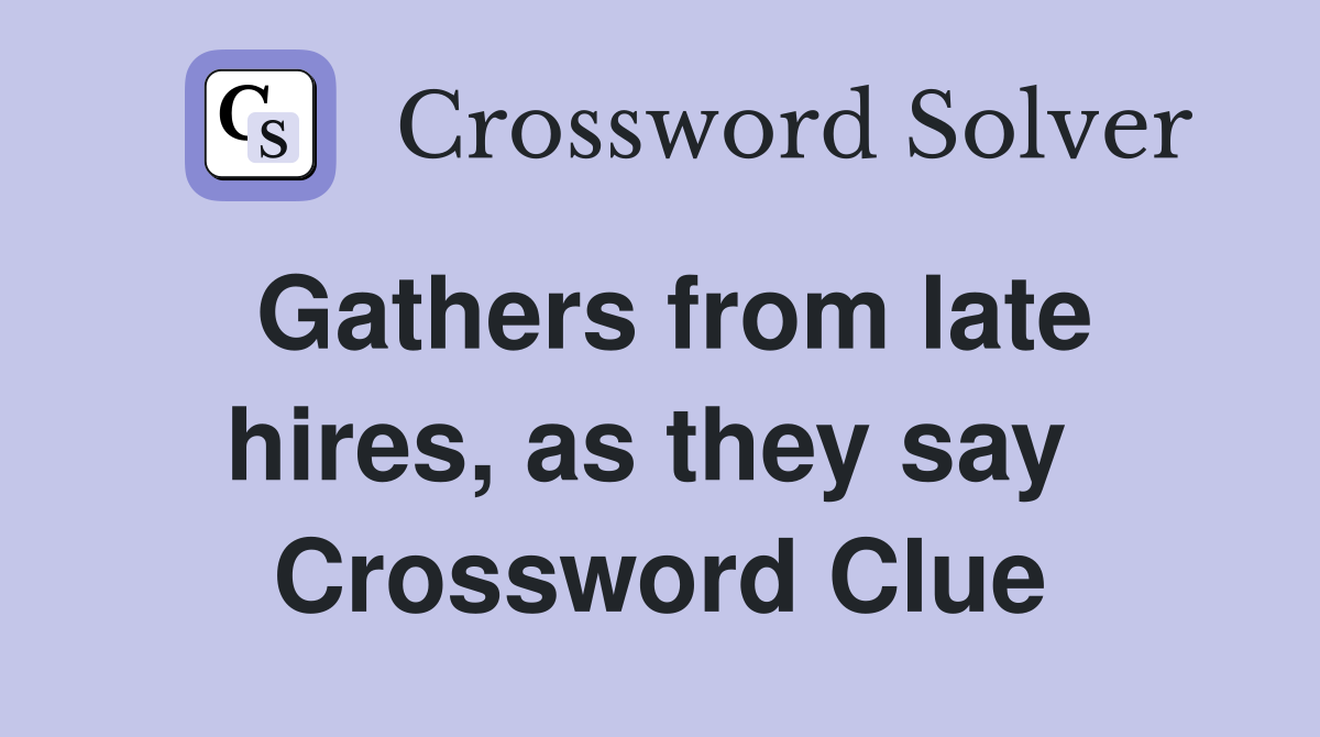 Gathers from late hires, as they say  Crossword Clue