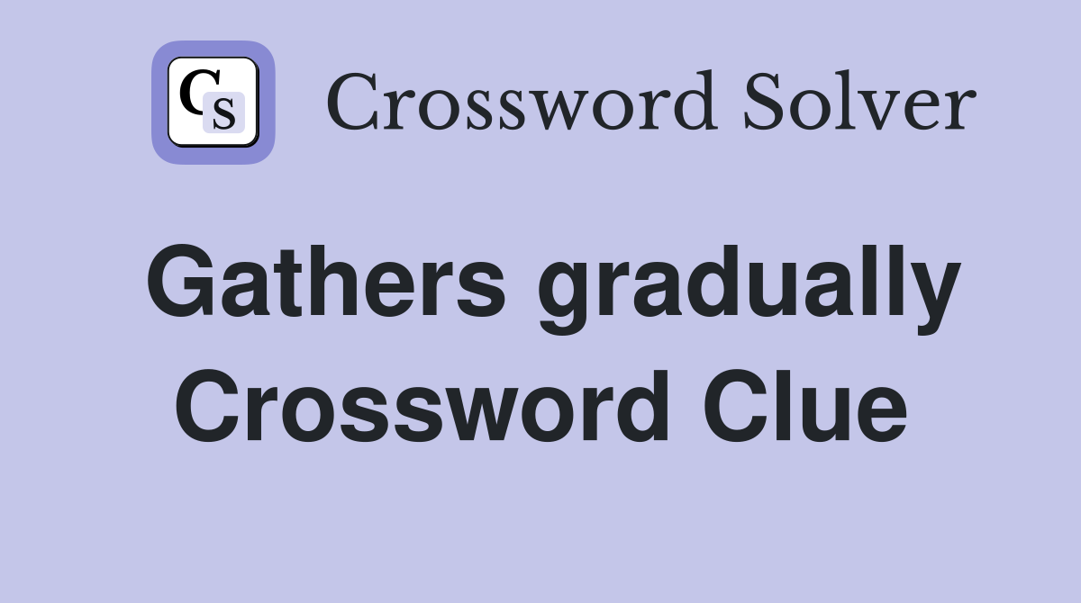 Gathers gradually Crossword Clue