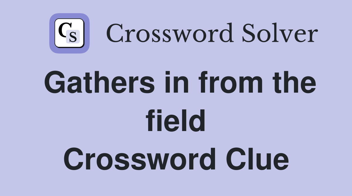Gathers in from the field Crossword Clue