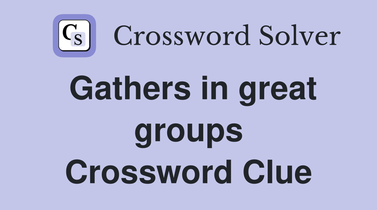 Gathers in great groups Crossword Clue
