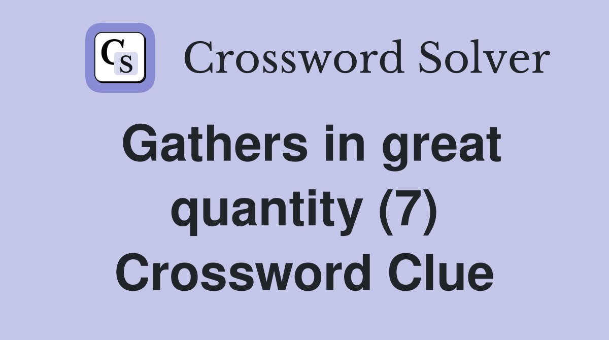 Gathers in great quantity (7) Crossword Clue