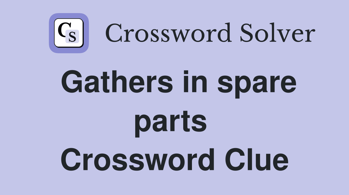 Gathers in spare parts  Crossword Clue