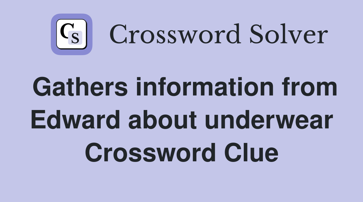 Gathers information from Edward about underwear Crossword Clue