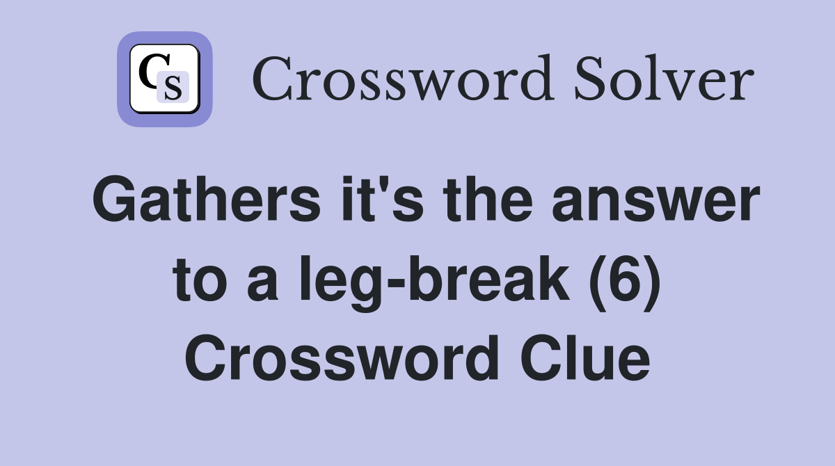 Gathers it's the answer to a leg-break (6) Crossword Clue