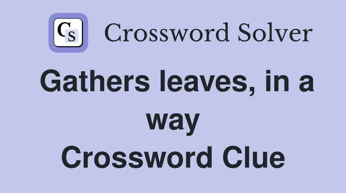 Gathers leaves, in a way Crossword Clue