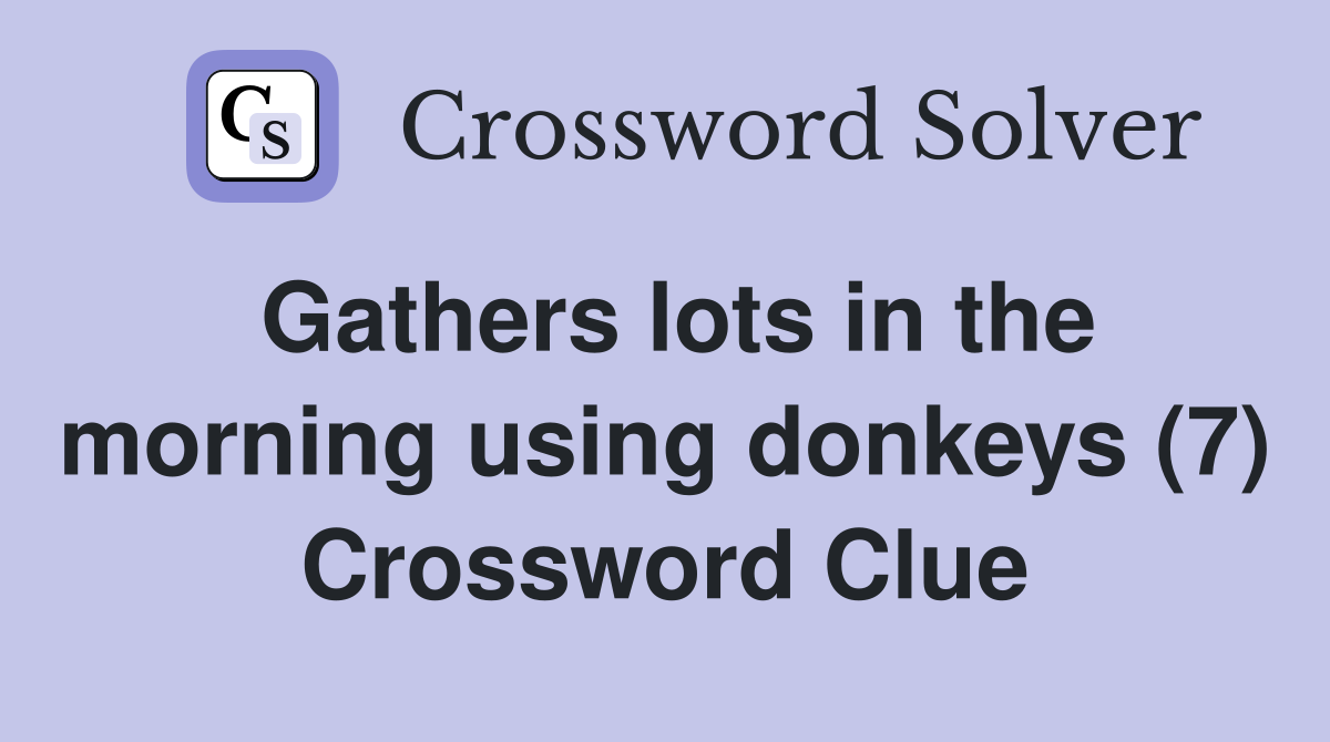 Gathers lots in the morning using donkeys (7) Crossword Clue