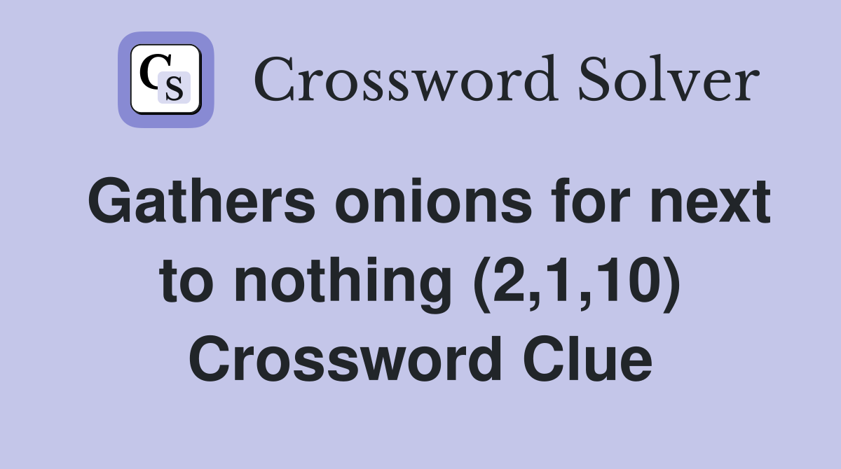 Gathers onions for next to nothing (2,1,10) Crossword Clue