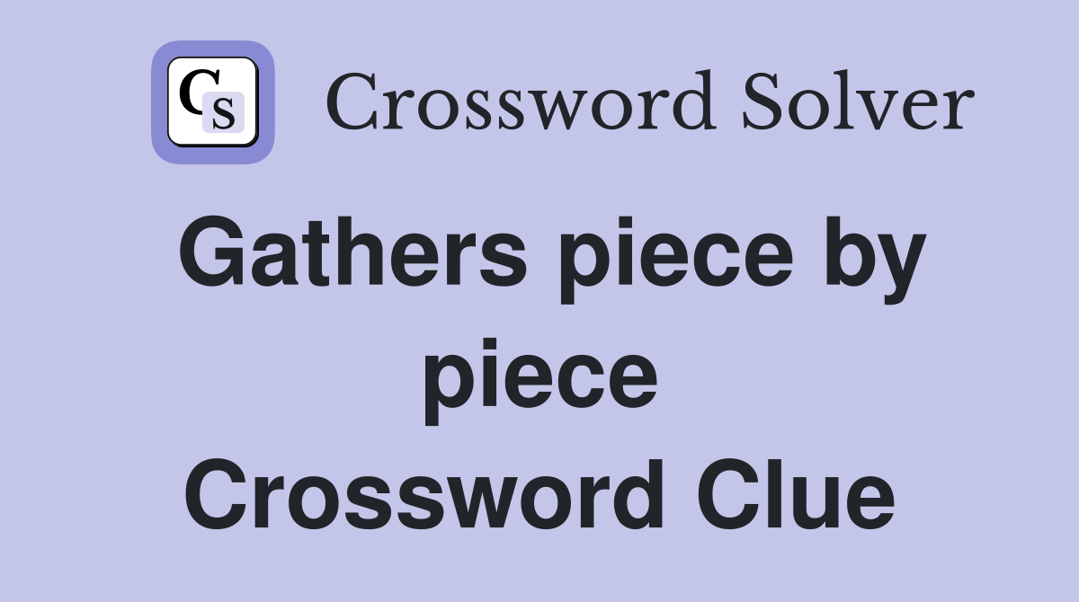 Gathers piece by piece Crossword Clue
