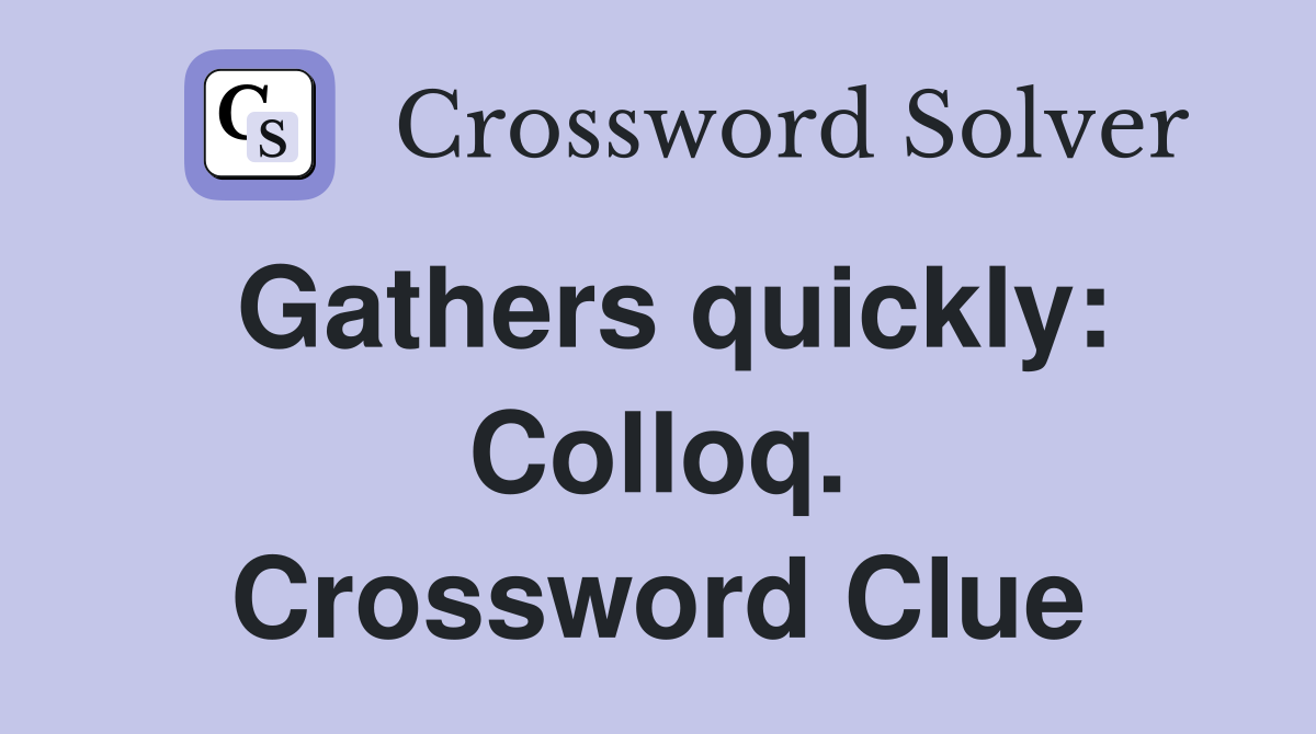 Gathers quickly: Colloq. Crossword Clue