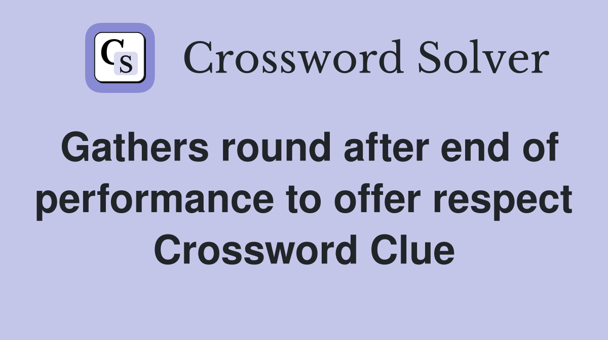 Gathers round after end of performance to offer respect Crossword Clue