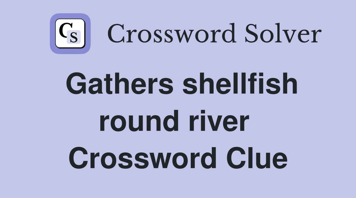Gathers shellfish round river  Crossword Clue