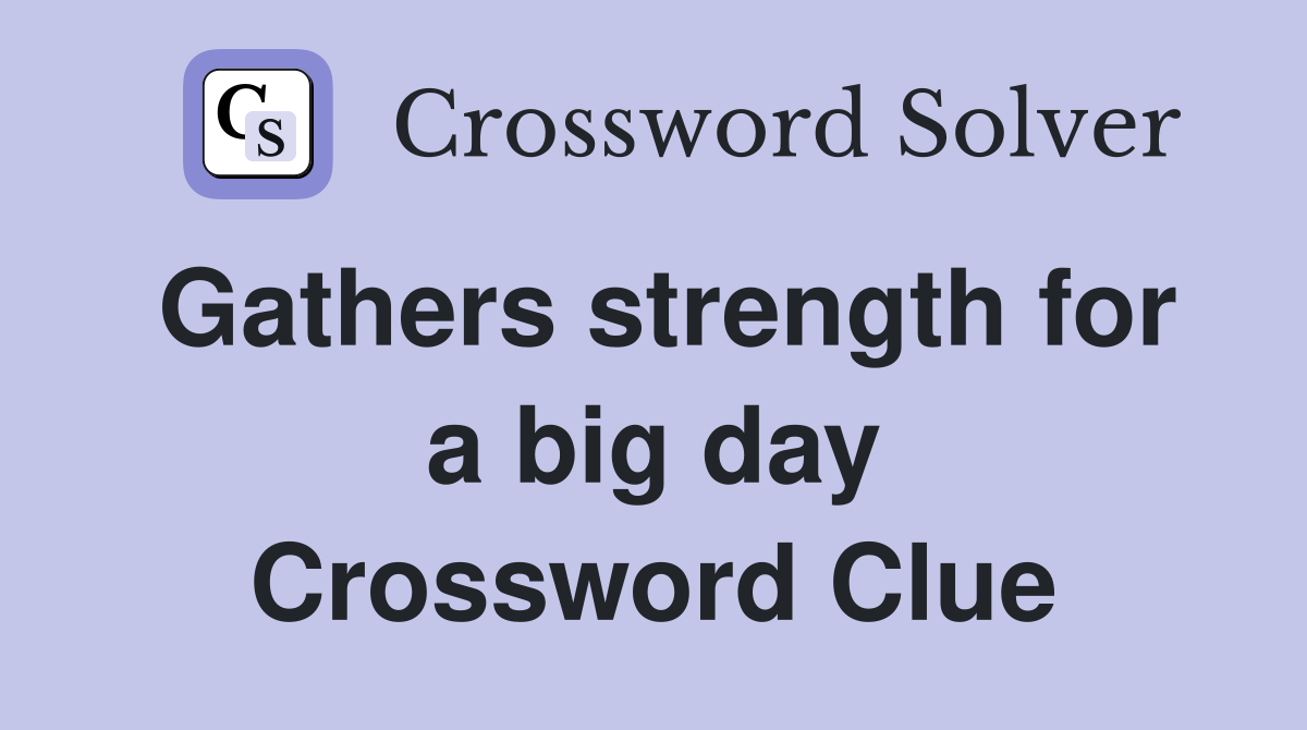 Gathers strength for a big day Crossword Clue