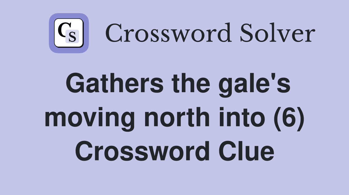 Gathers the gale's moving north into (6) Crossword Clue
