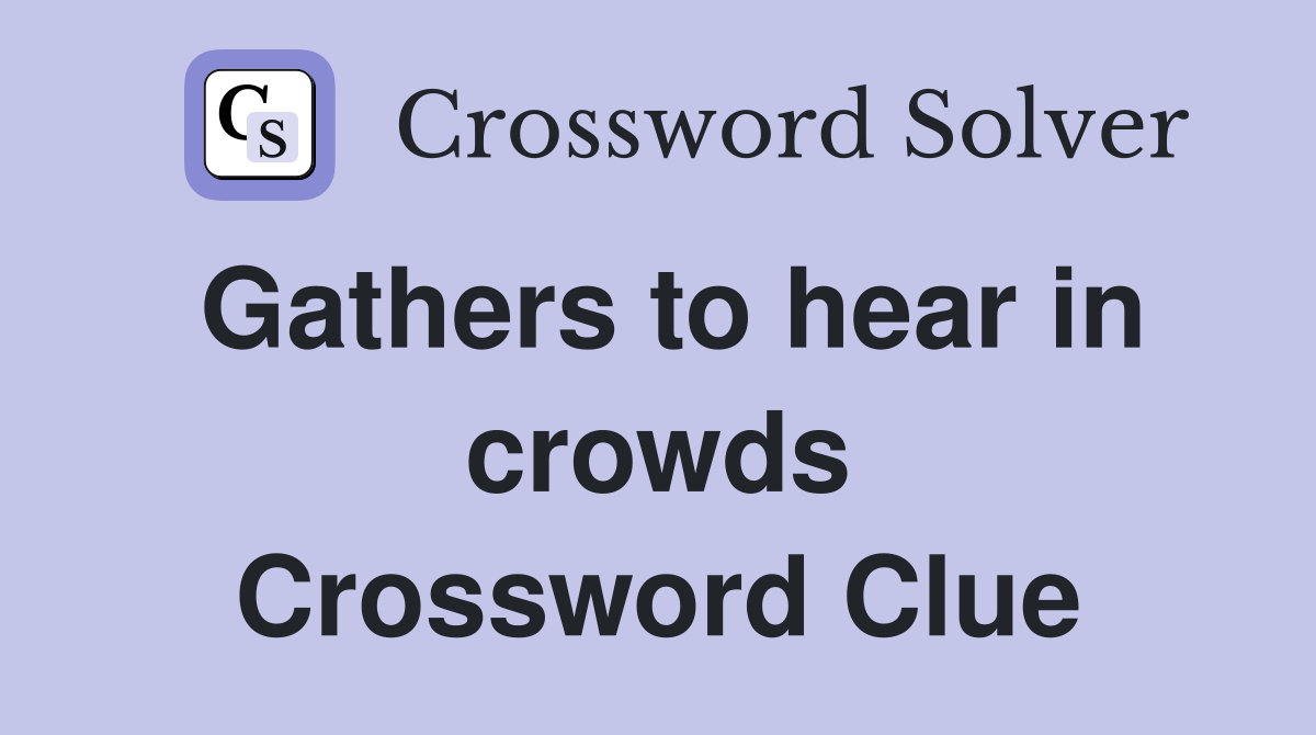 Gathers to hear in crowds Crossword Clue