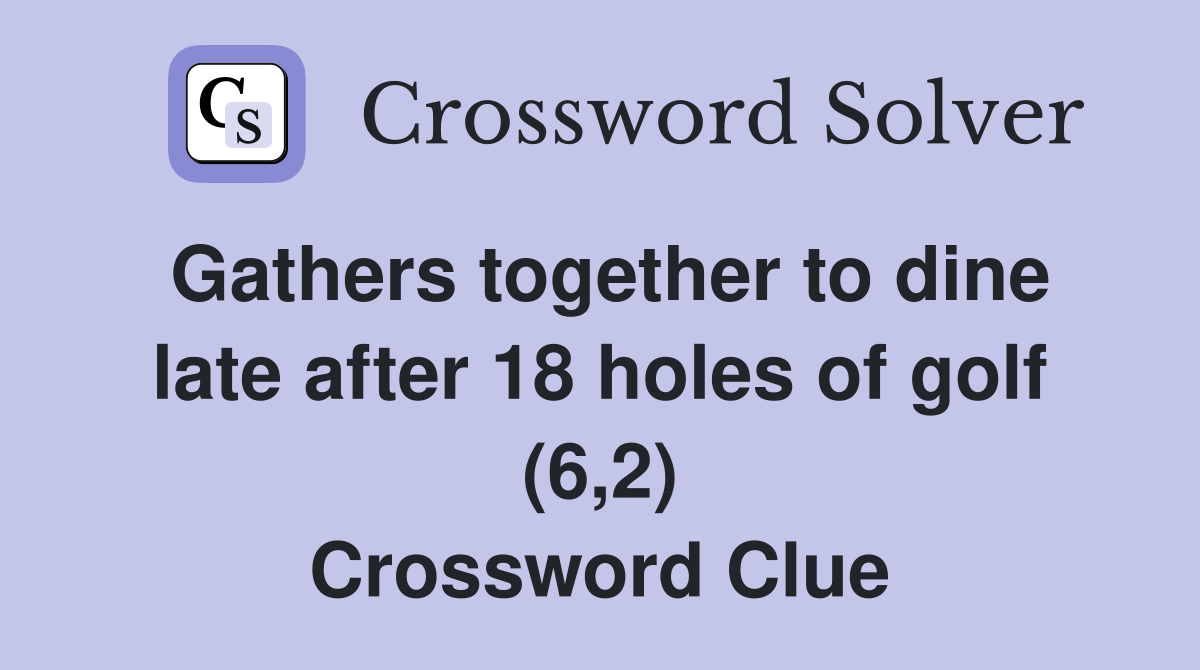 Gathers together to dine late after 18 holes of golf (6,2) Crossword Clue
