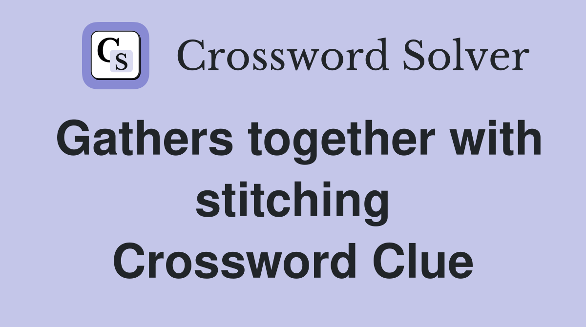 Gathers together with stitching Crossword Clue
