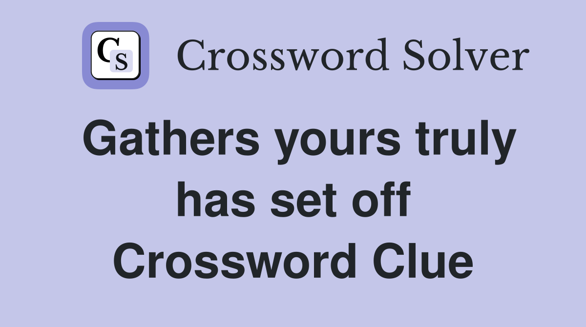 Gathers yours truly has set off Crossword Clue