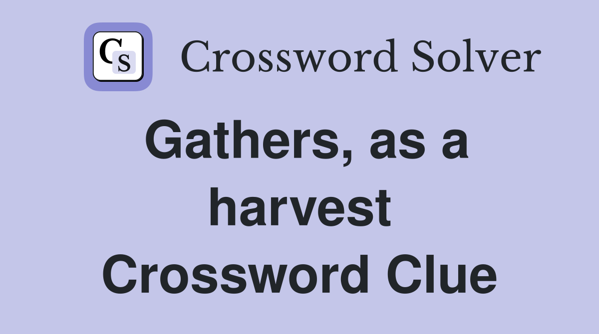 Gathers, as a harvest Crossword Clue