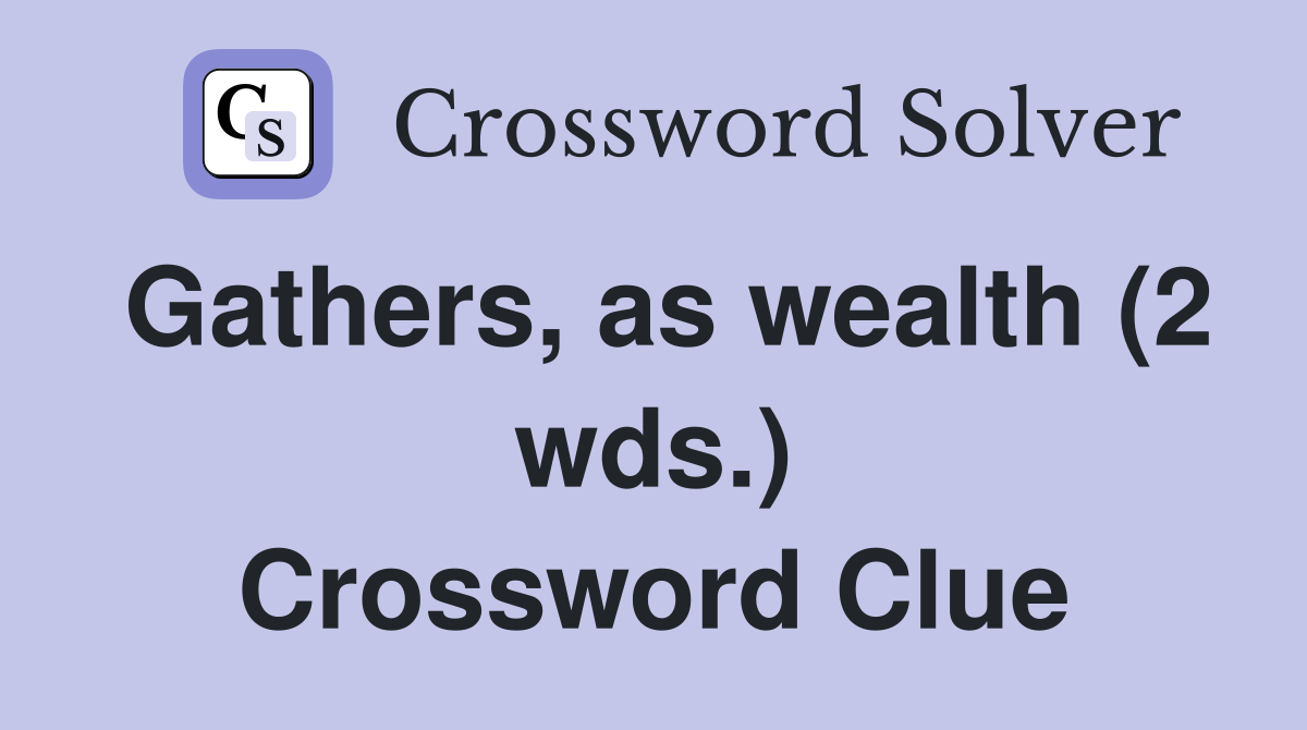 Gathers, as wealth (2 wds.) Crossword Clue