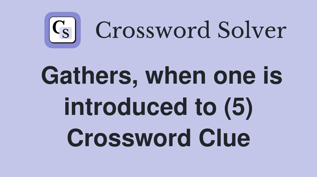 Gathers, when one is introduced to (5) Crossword Clue