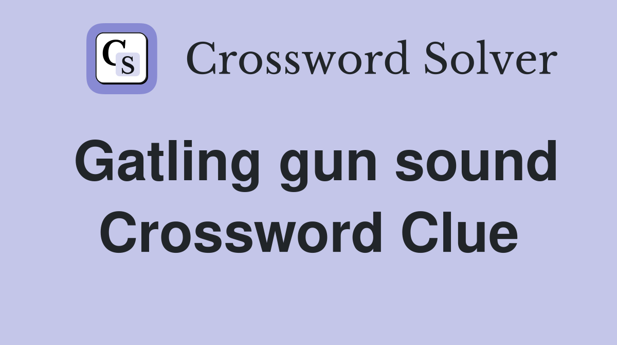 Gatling gun sound Crossword Clue