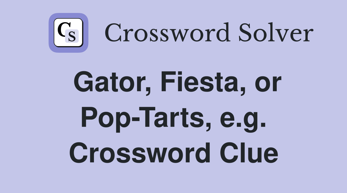 Gator, Fiesta, or Pop-Tarts, e.g. Crossword Clue