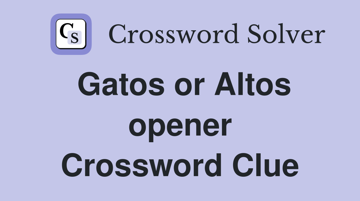 Gatos or Altos opener Crossword Clue