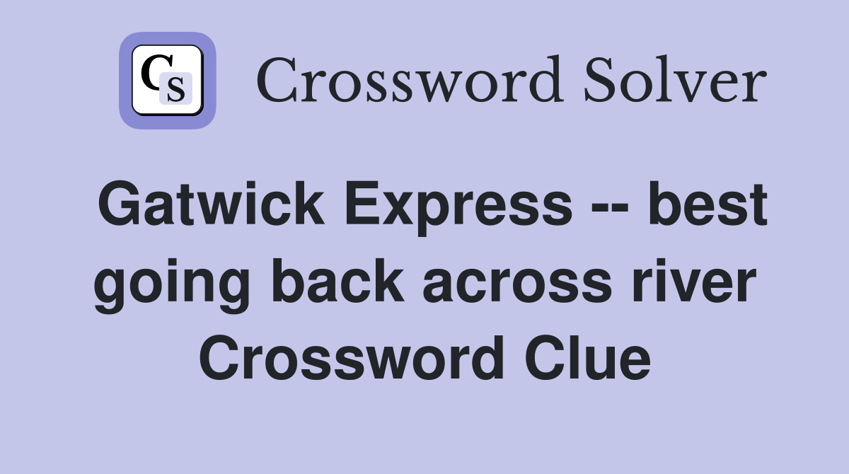 Gatwick Express -- best going back across river Crossword Clue