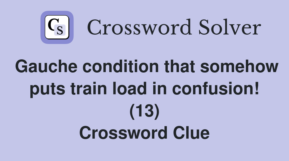 Gauche condition that somehow puts train load in confusion! (13) Crossword Clue