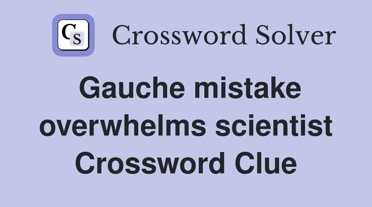 Gauche mistake overwhelms scientist Crossword Clue