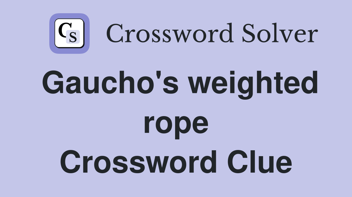 Gaucho's weighted rope Crossword Clue
