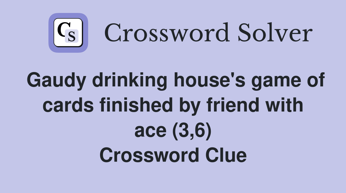 Gaudy drinking house's game of cards finished by friend with ace (3,6) Crossword Clue