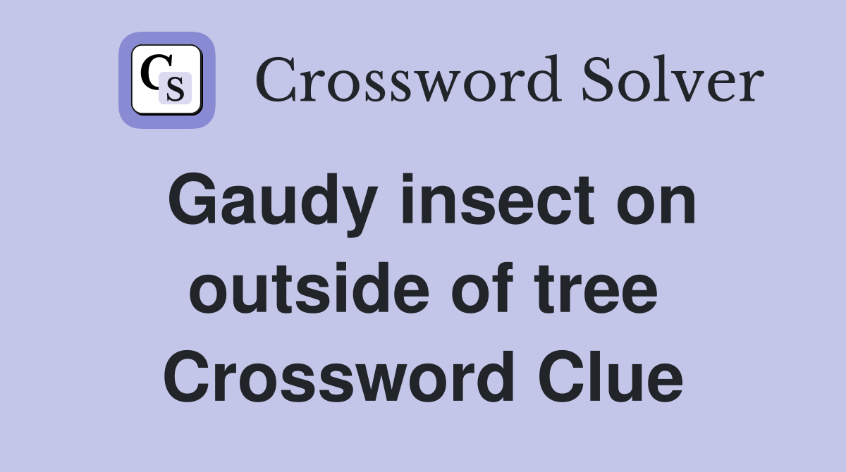 Gaudy insect on outside of tree Crossword Clue