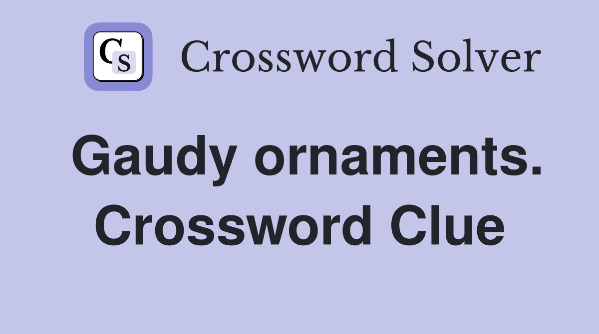 Gaudy ornaments. Crossword Clue