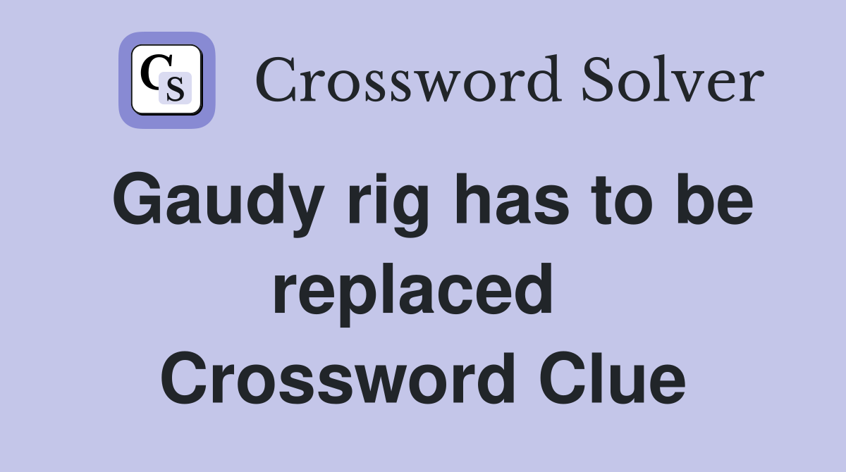 Gaudy rig has to be replaced  Crossword Clue