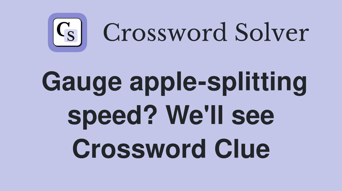 Gauge apple-splitting speed? We'll see Crossword Clue