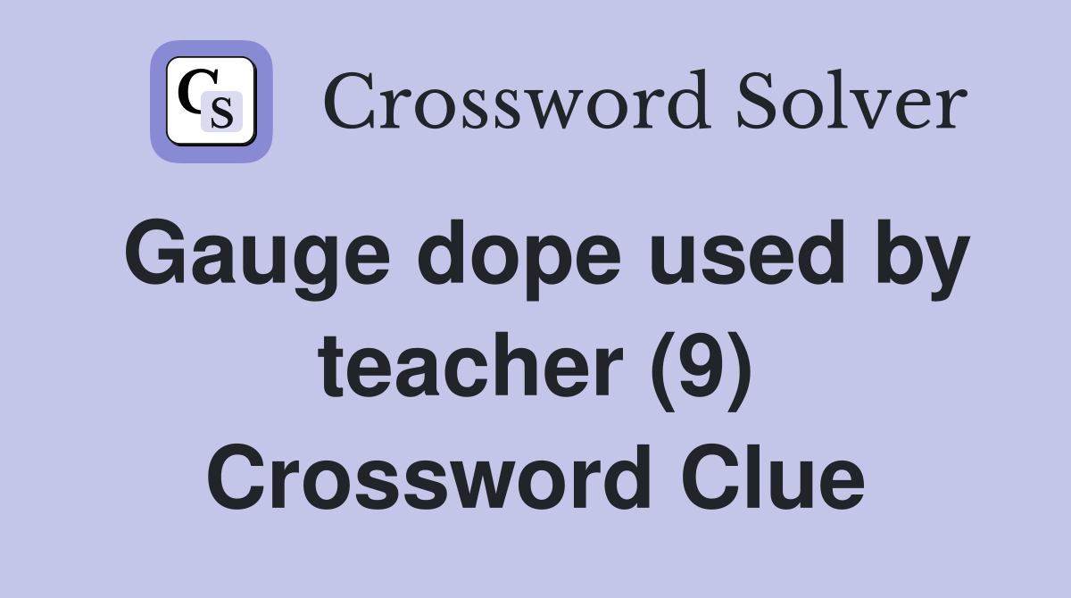 Gauge dope used by teacher (9) Crossword Clue