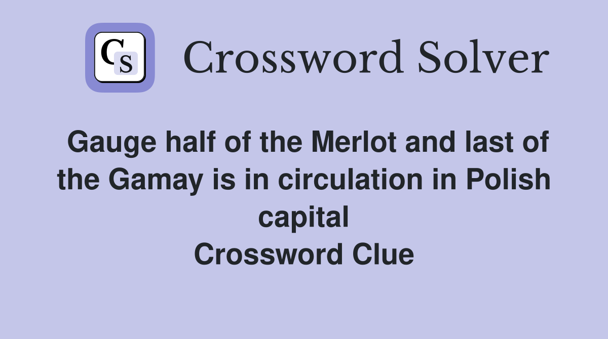 Gauge half of the Merlot and last of the Gamay is in circulation in Polish capital Crossword Clue