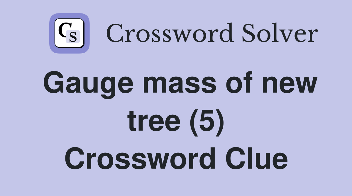 Gauge mass of new tree (5) Crossword Clue