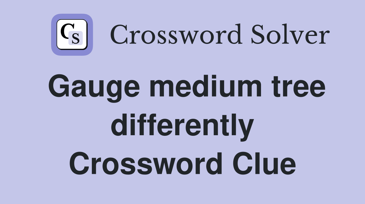 Gauge medium tree differently Crossword Clue