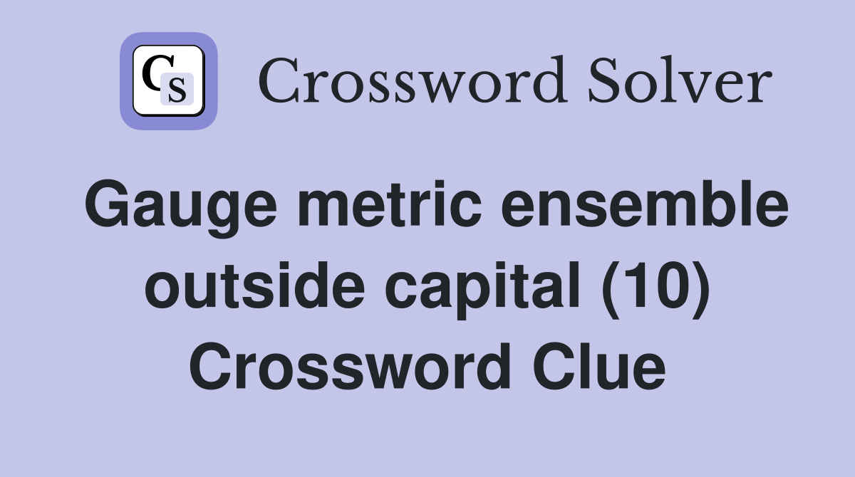 Gauge metric ensemble outside capital (10) Crossword Clue