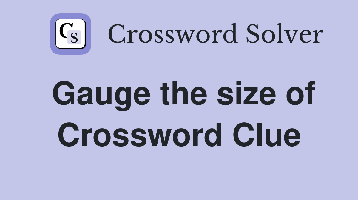 Gauge the size of Crossword Clue