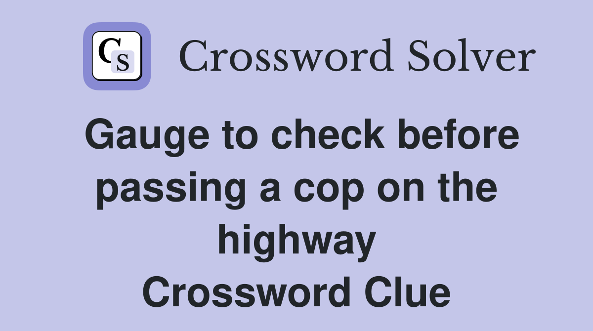 Gauge to check before passing a cop on the highway Crossword Clue