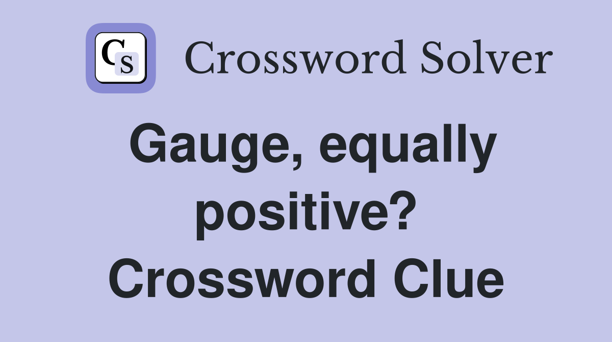 Gauge, equally positive? Crossword Clue